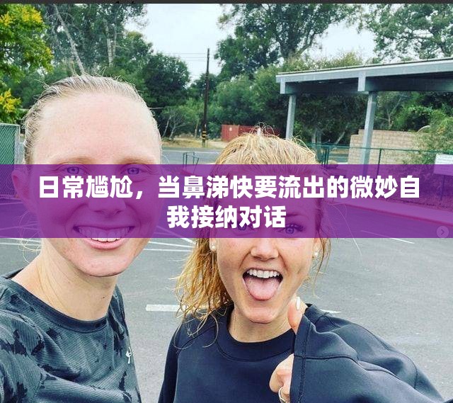 日常尷尬，當(dāng)鼻涕快要流出的微妙自我接納對(duì)話