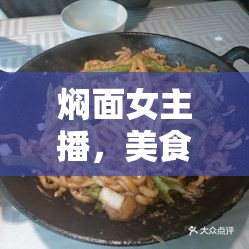 燜面女主播，美食與直播的味蕾盛宴