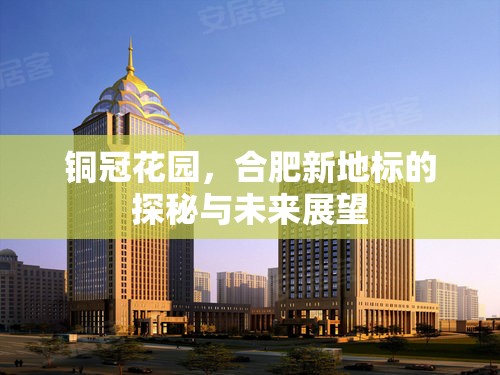 銅冠花園，合肥新地標(biāo)的探秘與未來(lái)展望