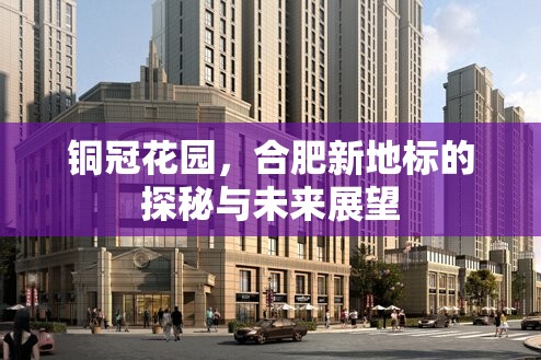 銅冠花園，合肥新地標(biāo)的探秘與未來(lái)展望