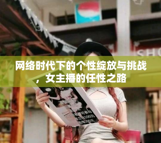 網(wǎng)絡(luò)時(shí)代下的個(gè)性綻放與挑戰(zhàn)，女主播的任性之路
