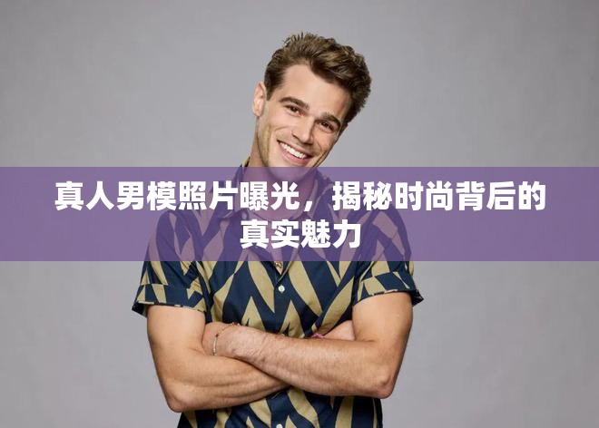 真人男模照片曝光，揭秘時尚背后的真實魅力