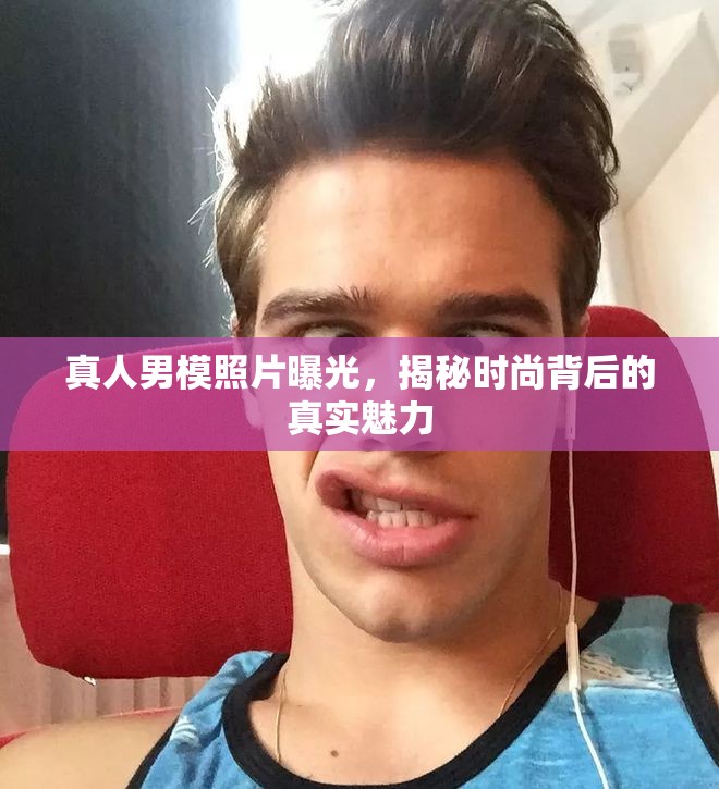 真人男模照片曝光，揭秘時尚背后的真實魅力