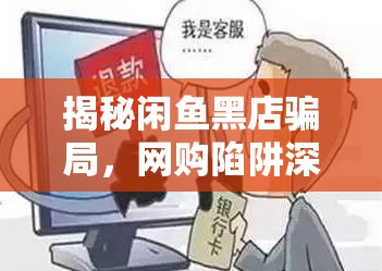 揭秘閑魚黑店騙局，網(wǎng)購(gòu)陷阱深度剖析與防范指南