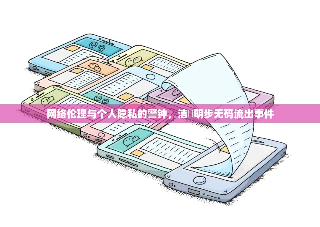 網(wǎng)絡(luò)倫理與個(gè)人隱私的警鐘，潔沢明步無碼流出事件