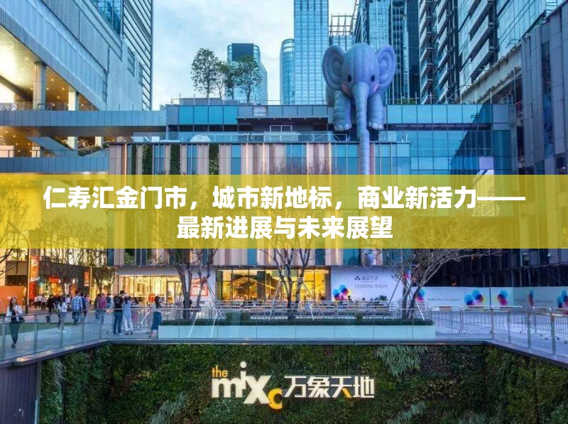 仁壽匯金門市，城市新地標，商業(yè)新活力——最新進展與未來展望