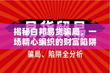 揭秘白邦易貨騙局，一場精心編織的財富陷阱