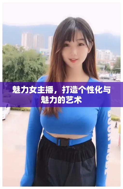 魅力女主播，打造個性化與魅力的藝術(shù)