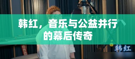 韓紅，音樂與公益并行的幕后傳奇