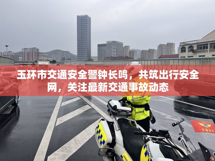 玉環(huán)市交通安全警鐘長(zhǎng)鳴，共筑出行安全網(wǎng)，關(guān)注最新交通事故動(dòng)態(tài)