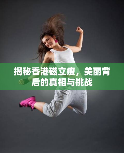 揭秘香港磁立瘦，美麗背后的真相與挑戰(zhàn)