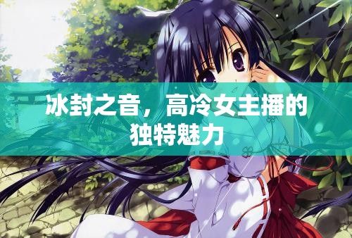 冰封之音，高冷女主播的獨(dú)特魅力