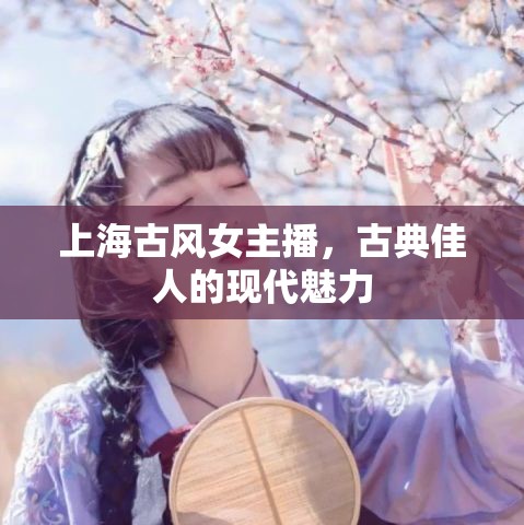 上海古風女主播，古典佳人的現(xiàn)代魅力