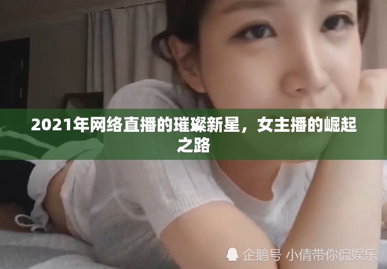 2021年網(wǎng)絡(luò)直播的璀璨新星，女主播的崛起之路