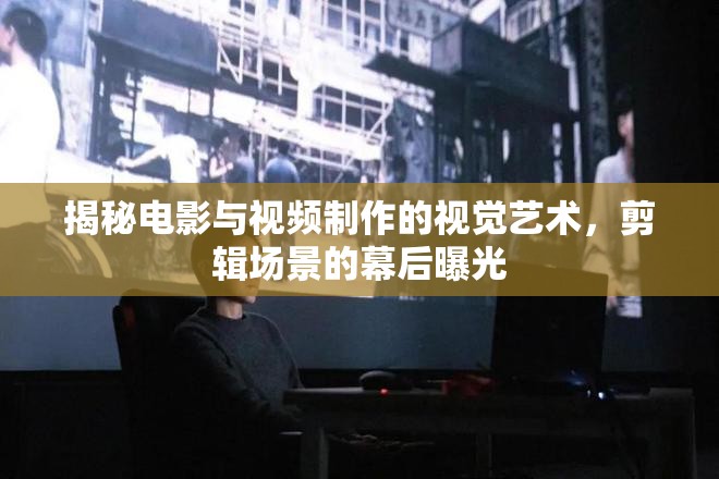揭秘電影與視頻制作的視覺(jué)藝術(shù)，剪輯場(chǎng)景的幕后曝光