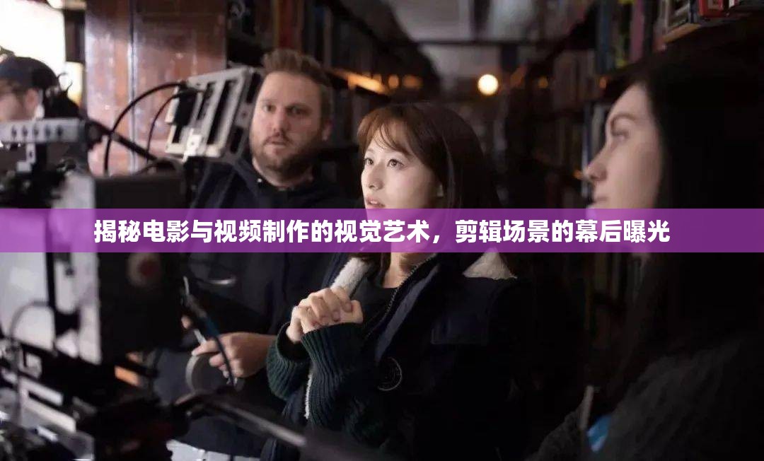 揭秘電影與視頻制作的視覺(jué)藝術(shù)，剪輯場(chǎng)景的幕后曝光