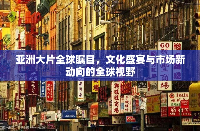 亞洲大片全球矚目，文化盛宴與市場新動向的全球視野