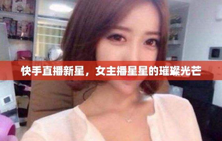 快手直播新星，女主播星星的璀璨光芒