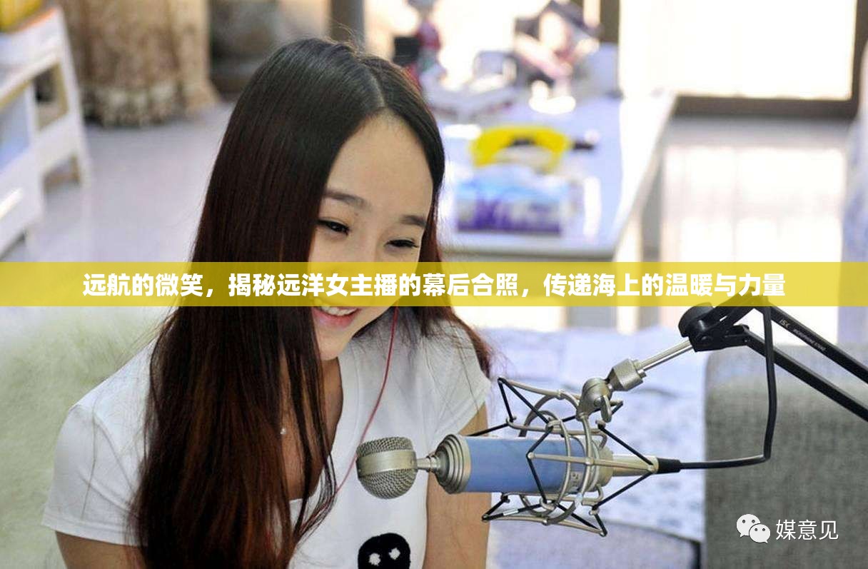 遠(yuǎn)航的微笑，揭秘遠(yuǎn)洋女主播的幕后合照，傳遞海上的溫暖與力量