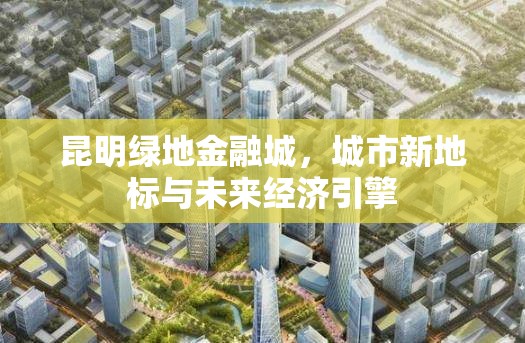 昆明綠地金融城，城市新地標(biāo)與未來(lái)經(jīng)濟(jì)引擎