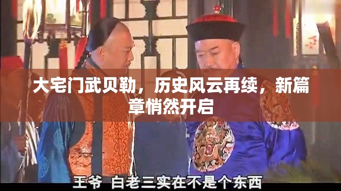 大宅門武貝勒，歷史風云再續(xù)，新篇章悄然開啟