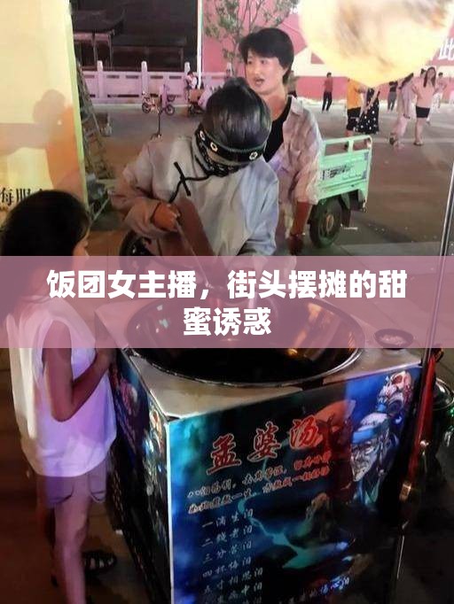 飯團(tuán)女主播，街頭擺攤的甜蜜誘惑