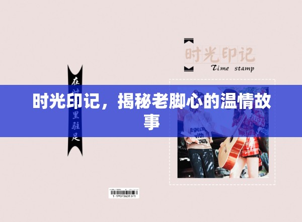 時(shí)光印記，揭秘老腳心的溫情故事
