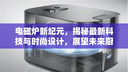 電磁爐新紀(jì)元，揭秘最新科技與時(shí)尚設(shè)計(jì)，展望未來(lái)廚房的革新