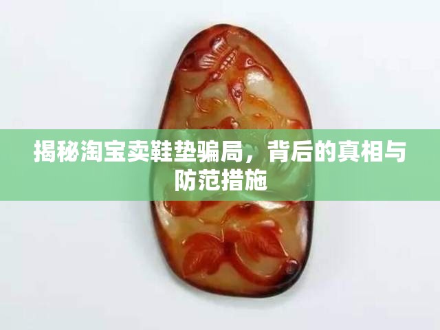 揭秘淘寶賣(mài)鞋墊騙局，背后的真相與防范措施