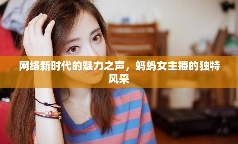 網(wǎng)絡(luò)新時代的魅力之聲，螞螞女主播的獨特風(fēng)采