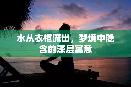 水從衣柜流出，夢境中隱含的深層寓意