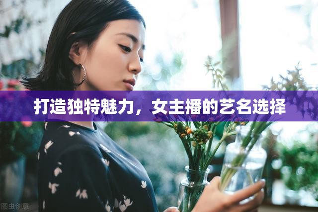 打造獨(dú)特魅力，女主播的藝名選擇