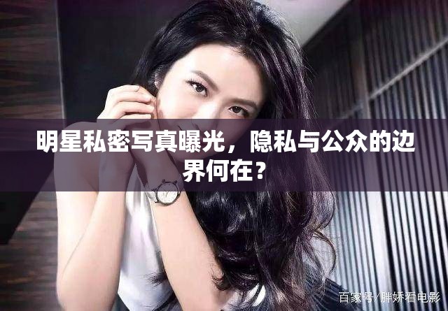 明星私密寫真曝光，隱私與公眾的邊界何在？