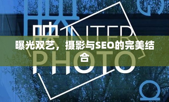 曝光雙藝，攝影與SEO的完美結(jié)合