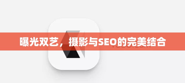 曝光雙藝，攝影與SEO的完美結(jié)合