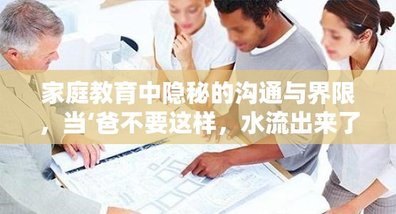家庭教育中隱秘的溝通與界限，當(dāng)‘爸不要這樣，水流出來了’成為親子溝通的警鐘