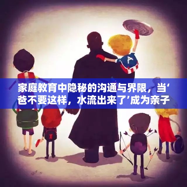 家庭教育中隱秘的溝通與界限，當(dāng)‘爸不要這樣，水流出來了’成為親子溝通的警鐘