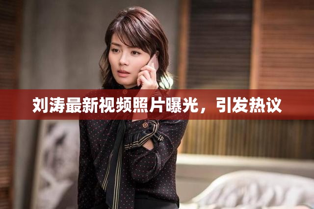 劉濤最新視頻照片曝光，引發(fā)熱議