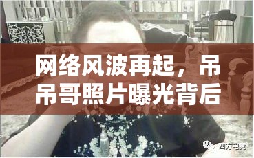 網(wǎng)絡風波再起，吊吊哥照片曝光背后的真相與深度反思