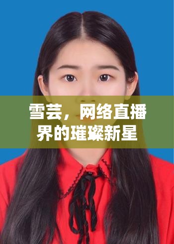 雪蕓，網(wǎng)絡(luò)直播界的璀璨新星