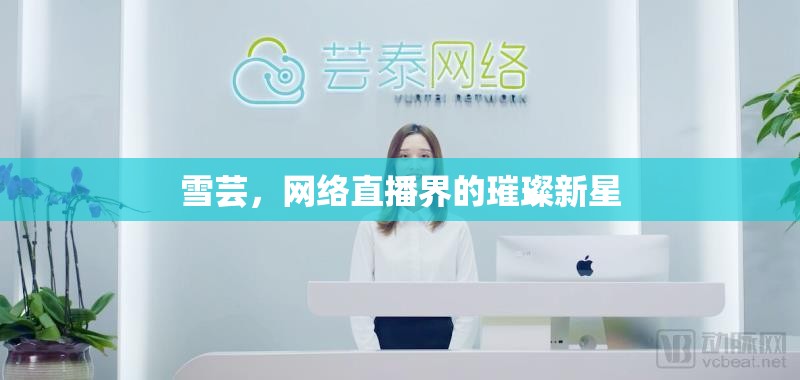 雪蕓，網(wǎng)絡(luò)直播界的璀璨新星