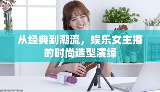 從經(jīng)典到潮流，娛樂(lè)女主播的時(shí)尚造型演繹