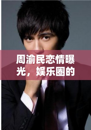 周渝民戀情曝光，娛樂圈的甜蜜未解之謎