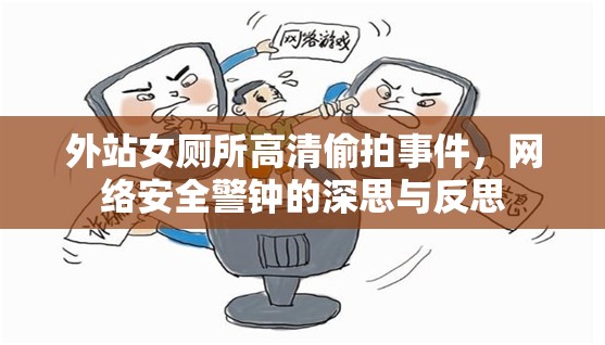 外站女廁所高清偷拍事件，網(wǎng)絡(luò)安全警鐘的深思與反思