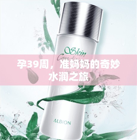 孕39周，準(zhǔn)媽媽的奇妙水潤(rùn)之旅