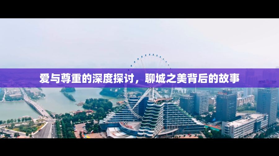愛(ài)與尊重的深度探討，聊城之美背后的故事