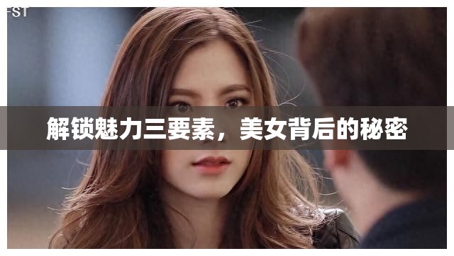 解鎖魅力三要素，美女背后的秘密