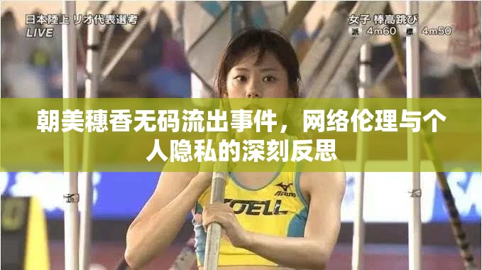 朝美穗香無碼流出事件，網(wǎng)絡(luò)倫理與個人隱私的深刻反思