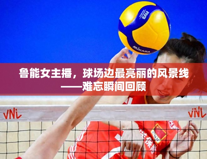 魯能女主播，球場邊最亮麗的風景線——難忘瞬間回顧