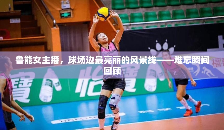 魯能女主播，球場邊最亮麗的風景線——難忘瞬間回顧